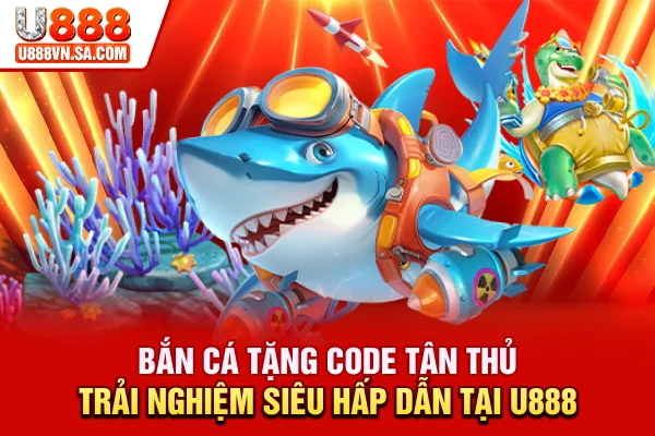 Bắn Cá Tặng Code Tân Thủ: Trải Nghiệm Siêu Hấp Dẫn Tại U888 % Bắn Cá Tặng Code Tân Thủ: Trải Nghiệm Siêu Hấp Dẫn Tại U888